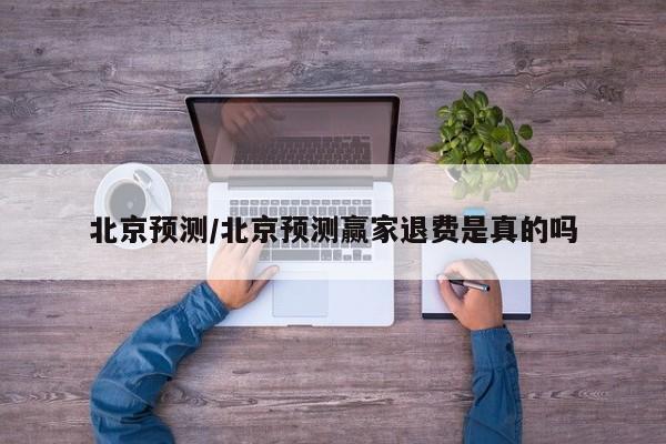 北京预测/北京预测赢家退费是真的吗