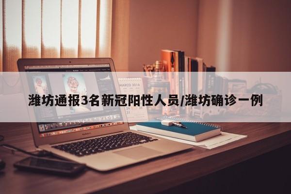 潍坊通报3名新冠阳性人员/潍坊确诊一例