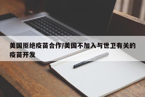 美国拒绝疫苗合作/美国不加入与世卫有关的疫苗开发