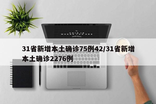 31省新增本土确诊75例42/31省新增本土确诊2276例