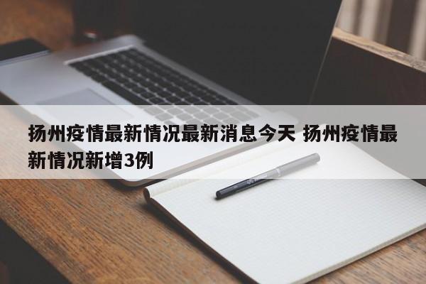 扬州疫情最新情况最新消息今天 扬州疫情最新情况新增3例