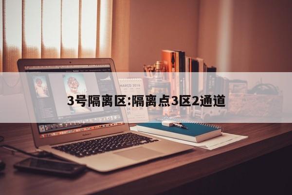 3号隔离区:隔离点3区2通道