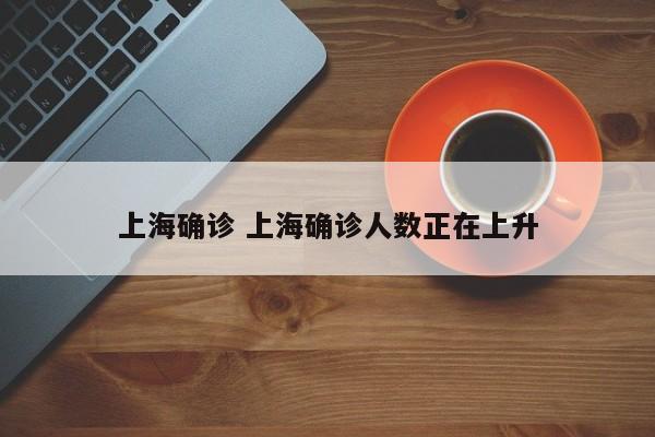 上海确诊 上海确诊人数正在上升