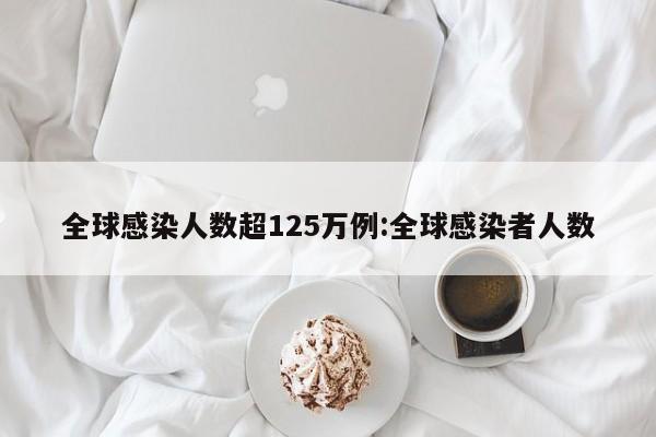 全球感染人数超125万例:全球感染者人数
