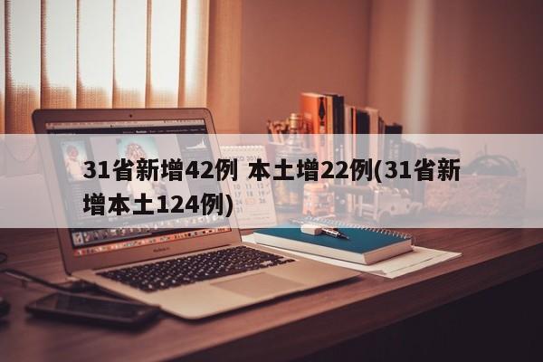 31省新增42例 本土增22例(31省新增本土124例)