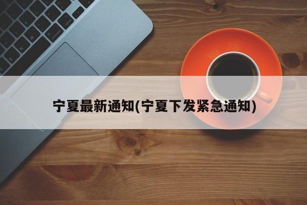 宁夏最新通知(宁夏下发紧急通知)