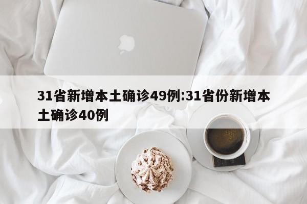 31省新增本土确诊49例:31省份新增本土确诊40例