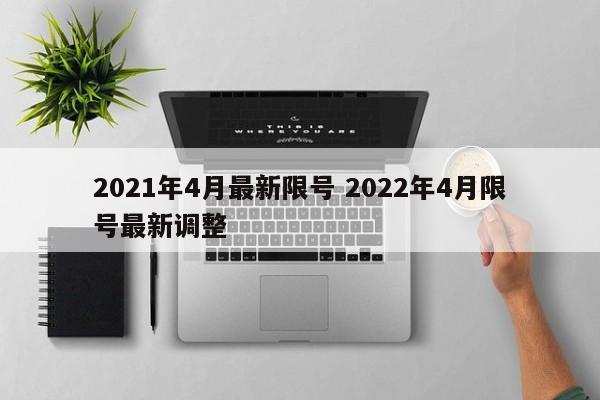 2021年4月最新限号 2022年4月限号最新调整