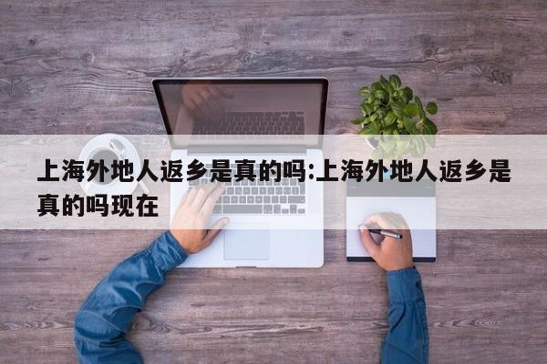 上海外地人返乡是真的吗:上海外地人返乡是真的吗现在