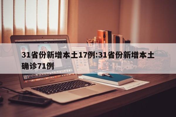 31省份新增本土17例:31省份新增本土确诊71例