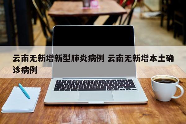 云南无新增新型肺炎病例 云南无新增本土确诊病例