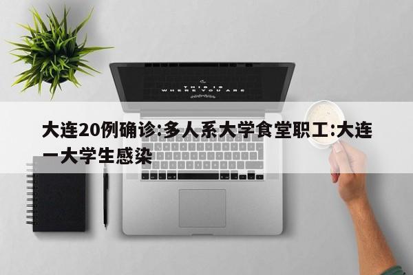 大连20例确诊:多人系大学食堂职工:大连一大学生感染