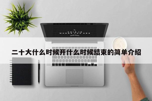 二十大什么时候开什么时候结束的简单介绍