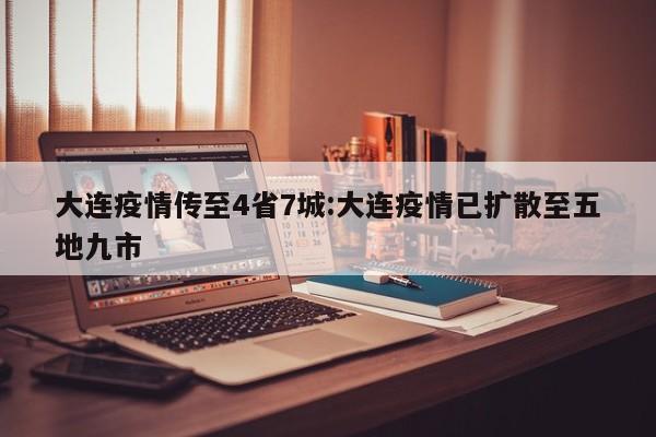 大连疫情传至4省7城:大连疫情已扩散至五地九市