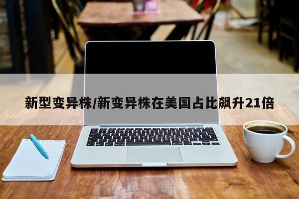新型变异株/新变异株在美国占比飙升21倍