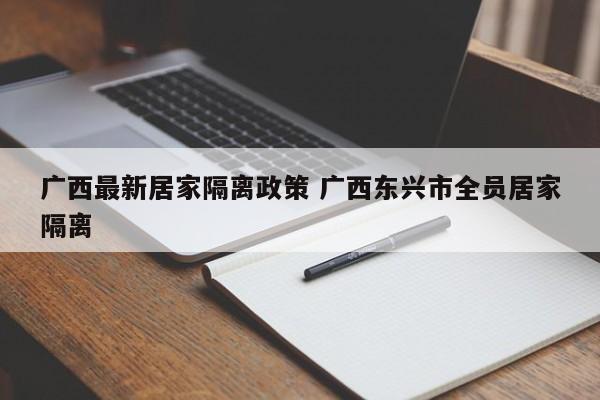 广西最新居家隔离政策 广西东兴市全员居家隔离