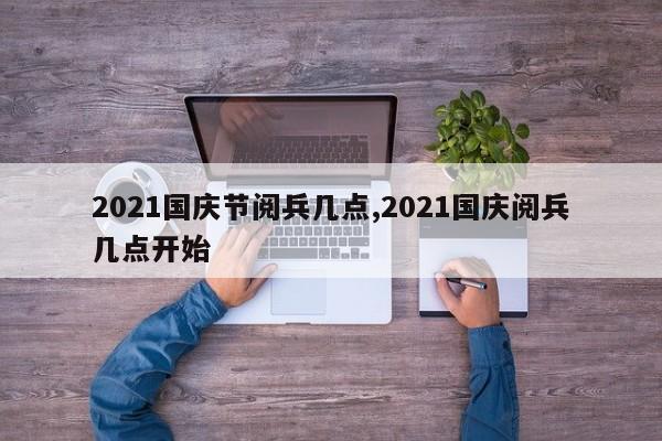 2021国庆节阅兵几点,2021国庆阅兵几点开始