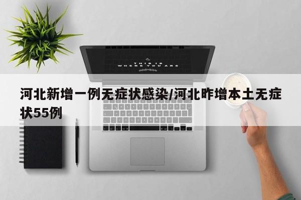 河北新增一例无症状感染/河北昨增本土无症状55例