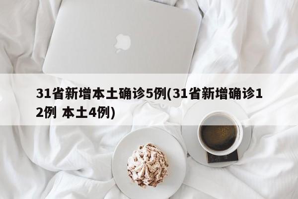 31省新增本土确诊5例(31省新增确诊12例 本土4例)