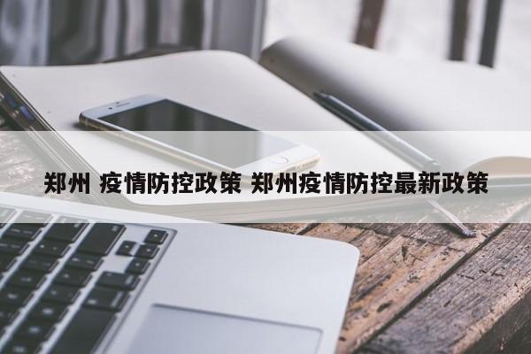 郑州 疫情防控政策 郑州疫情防控最新政策