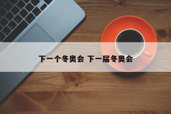 下一个冬奥会 下一届冬奥会