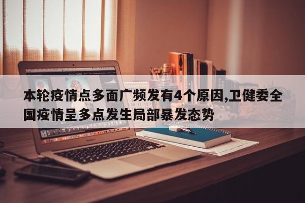 本轮疫情点多面广频发有4个原因,卫健委全国疫情呈多点发生局部暴发态势