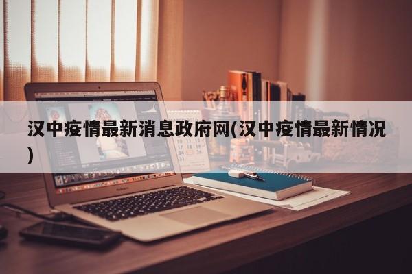 汉中疫情最新消息政府网(汉中疫情最新情况)