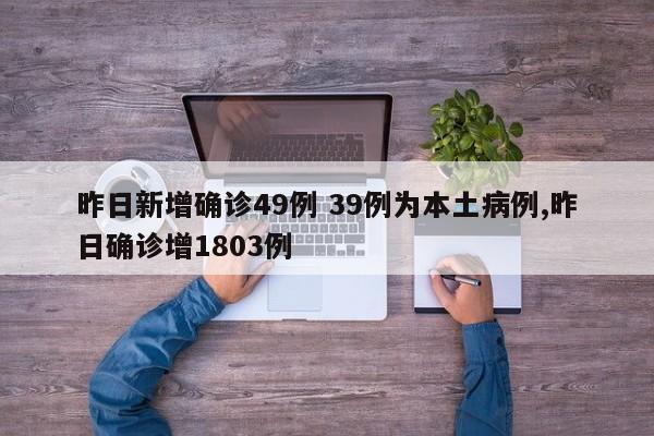 昨日新增确诊49例 39例为本土病例,昨日确诊增1803例