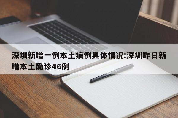 深圳新增一例本土病例具体情况:深圳昨日新增本土确诊46例