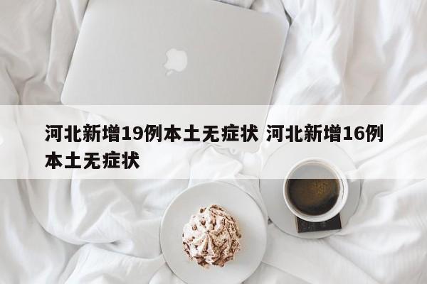 河北新增19例本土无症状 河北新增16例本土无症状