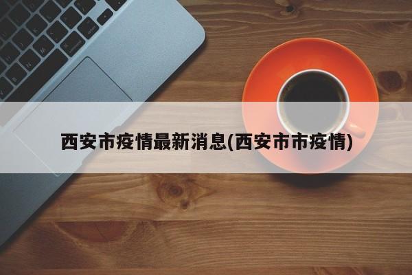 西安市疫情最新消息(西安市市疫情)
