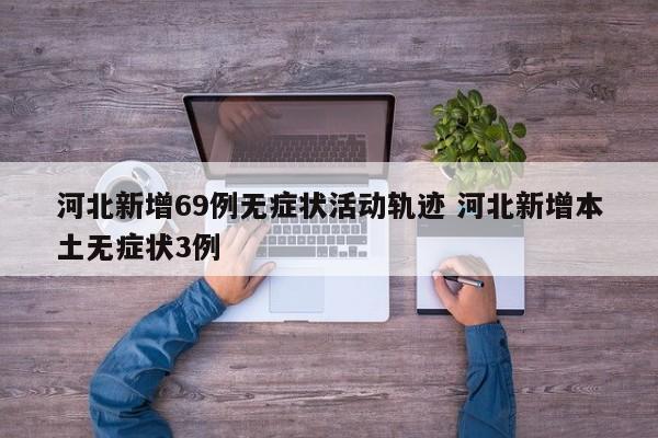 河北新增69例无症状活动轨迹 河北新增本土无症状3例