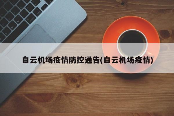 白云机场疫情防控通告(白云机场疫情)