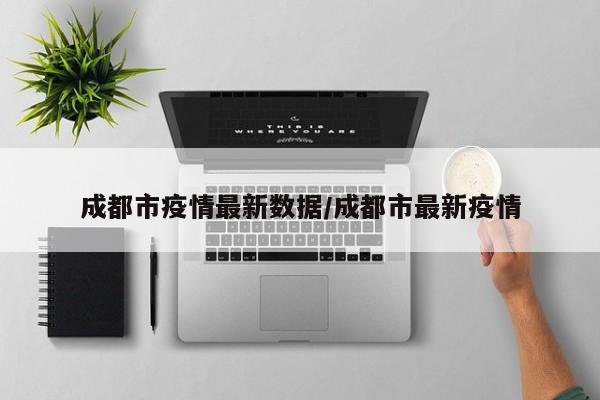 成都市疫情最新数据/成都市最新疫情